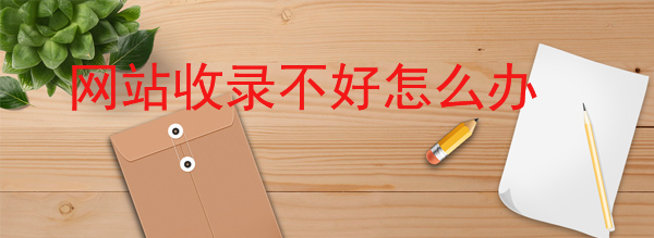 網(wǎng)站收錄不好怎么辦文章配圖 網(wǎng)站收錄不好怎么辦文章配圖